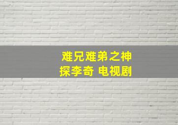 难兄难弟之神探李奇 电视剧